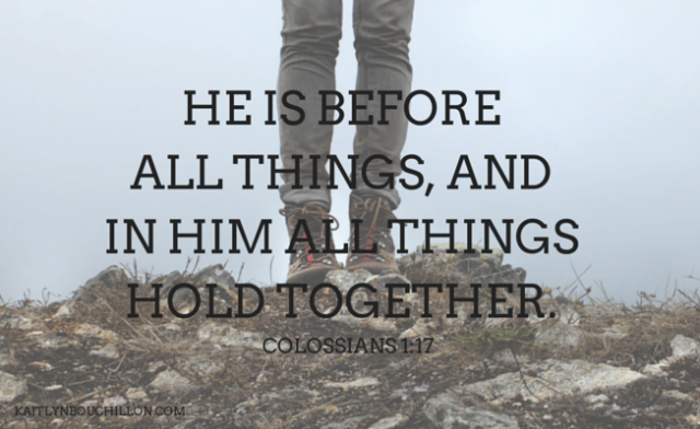 He is before all things, and in Him all things hold together. Colossians 1:17