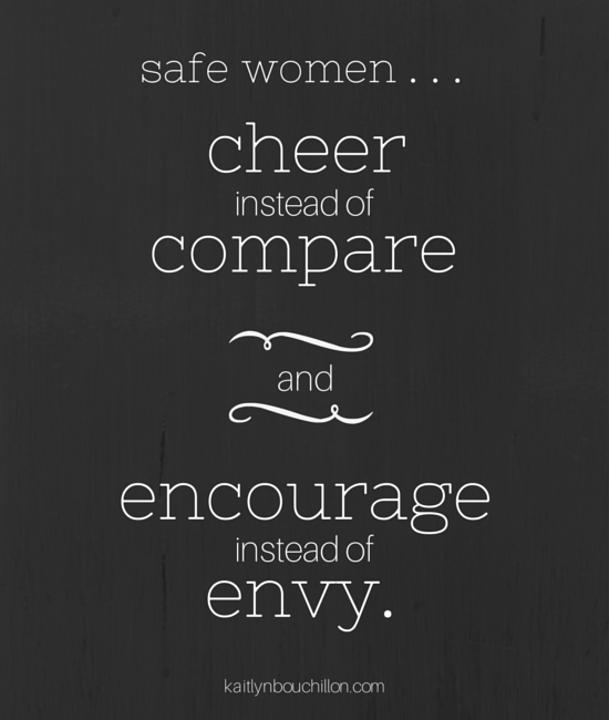 Safe women... cheer instead of compare and encourage instead of envy.