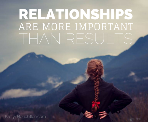 Relationships are more important than results.