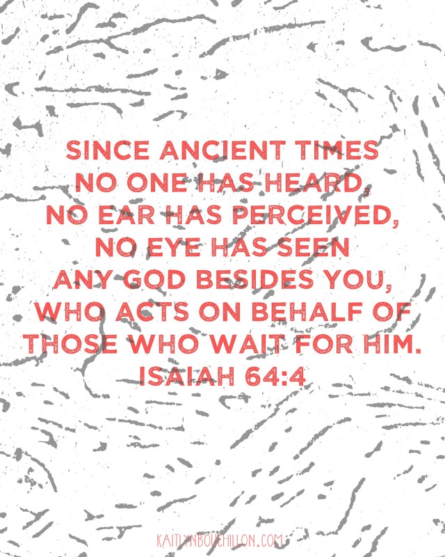Since ancient times no one has heard, no ear has perceived, no eye has seen any God besides You, who acts on behalf of those who wait for Him. Isaiah 64:4 // free printable