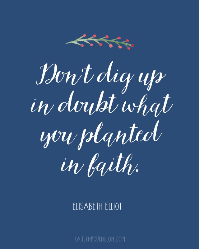 Don't dig up in doubt what you planted in faith. Elisabeth Elliot #freeprintable