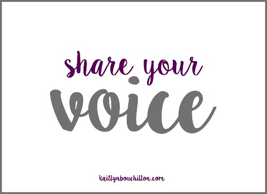 You have a voice. You have things to say and we need to hear them.