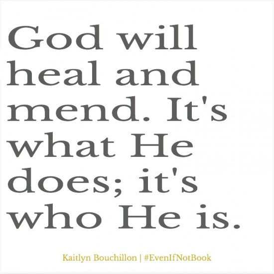 God will heal and mend. It's what He does; it's who He is.