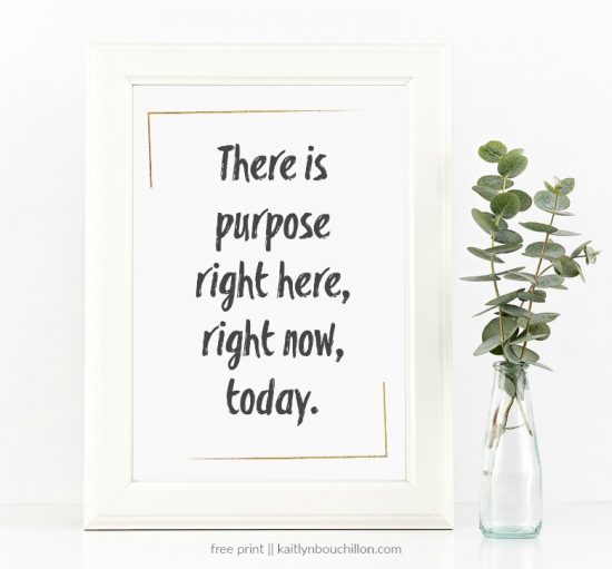 There is purpose right here, right now, today. // free printable
