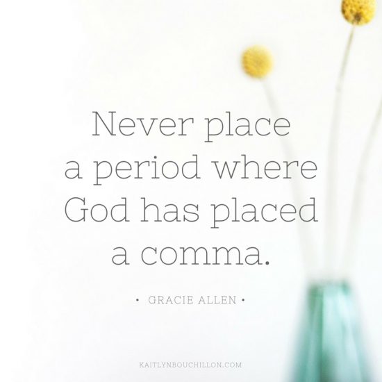 Never place a period where God has placed a comma. - Gracie Allen
