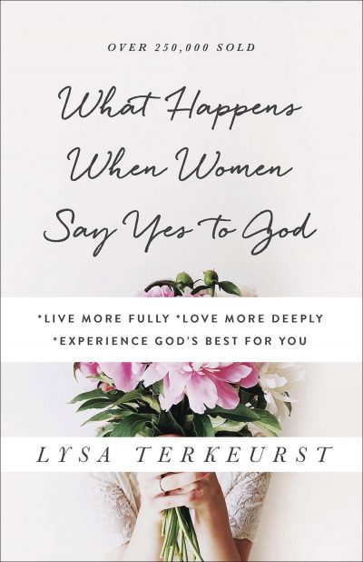 What Happens When Women Say Yes to God: Live More Fully, Love More Deeply, Experience God's Best for You