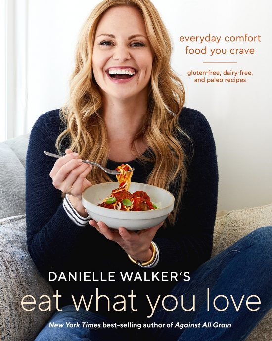 Danielle Walker's Eat What You Love: Everyday Comfort Food You Crave; Gluten-Free, Dairy-Free, and Paleo Recipes