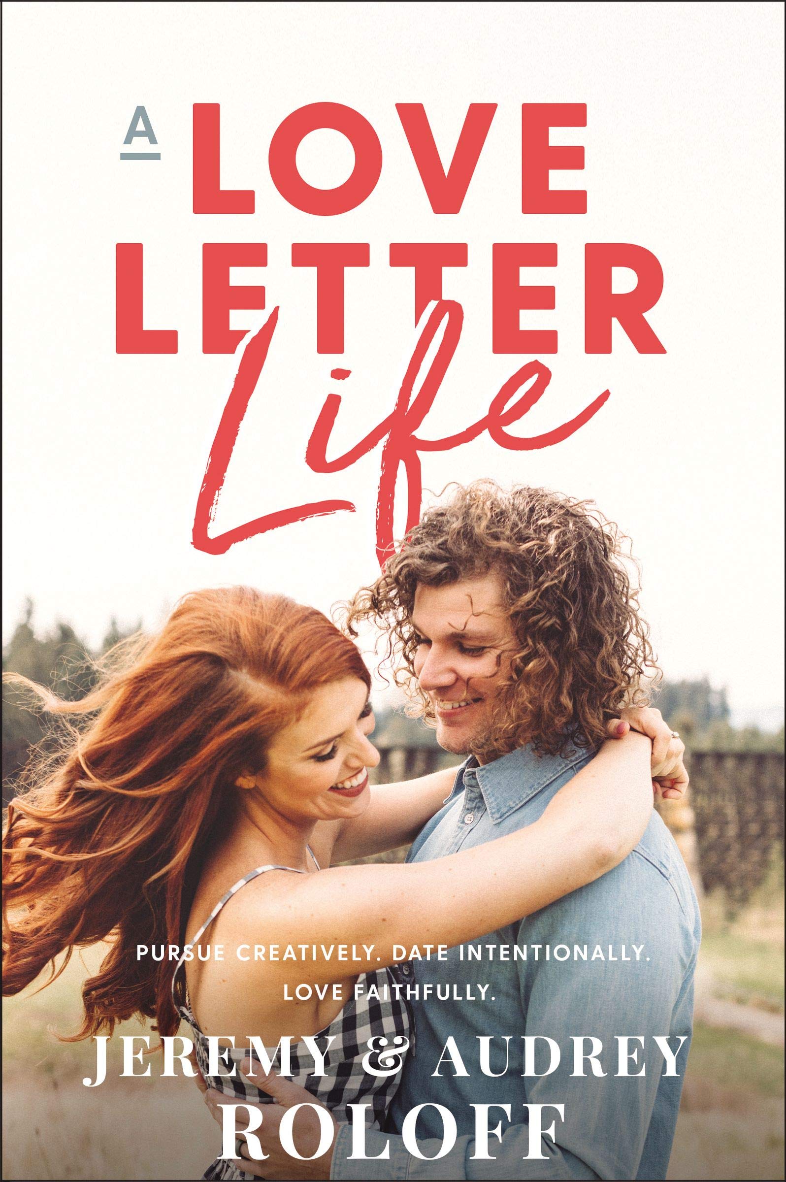 A Love Letter Life: Pursue Creatively, Date Intentionally, Love Faithfully