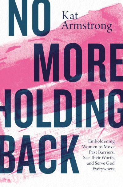 No More Holding Back: Emboldening Women to Move Past Barriers, See Their Worth, and Serve God Everywhere