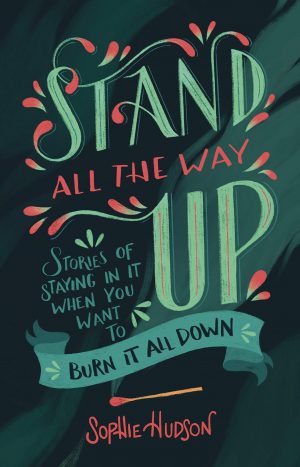 Stand All the Way Up: Stories of Staying In It When You Want to Burn It All Down by Sophie Hudson
