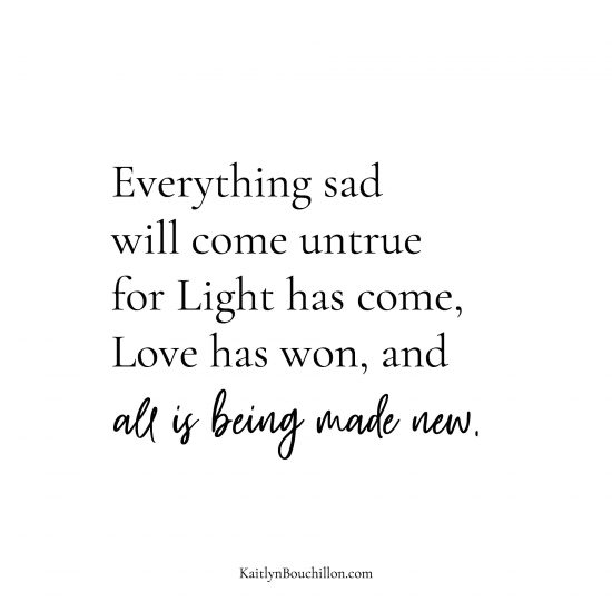 Everything sad will come untrue for Light has come, Love has won, and all is being made new.⁣